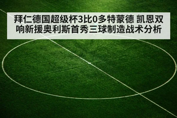 拜仁德国超级杯3比0多特蒙德 凯恩双响新援奥利斯首秀三球制造战术分析
