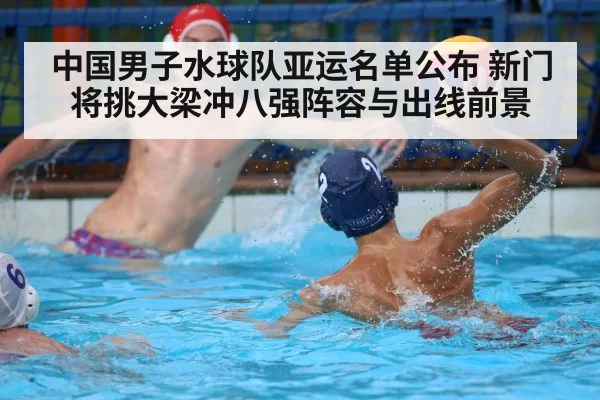 中国男子水球队亚运名单公布 新门将挑大梁冲八强阵容与出线前景